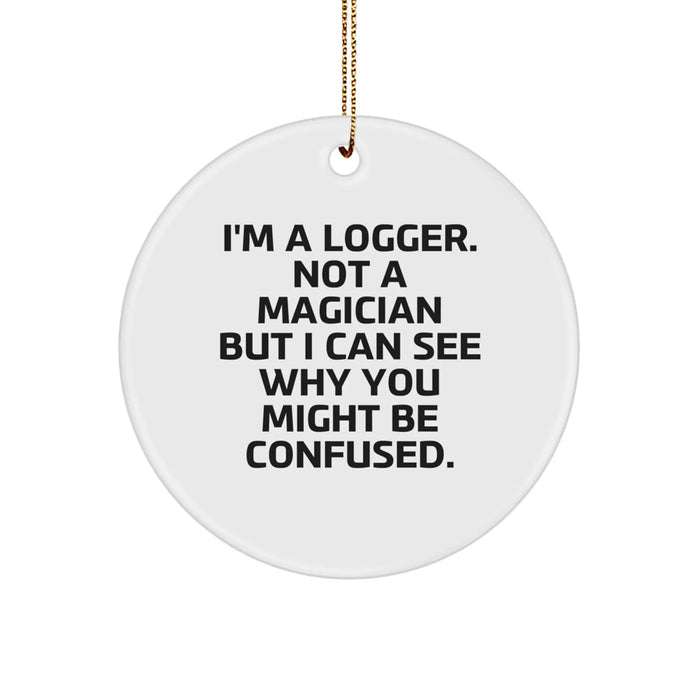 Funny Logger Gifts from Men for Christmas Unique Circle Ornament, 'I'm A Logger. Not A Magician But I Can See Why You Might Be Confused.' - Image 1