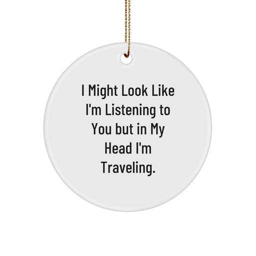 Funny Traveling Gifts for Friends, Circle Ornament with I Might Look Like I'm Listening To You But In My Head I'm Traveling. Quote, Perfect Christmas Unique Gift for Men, Women, and Family - Image 1