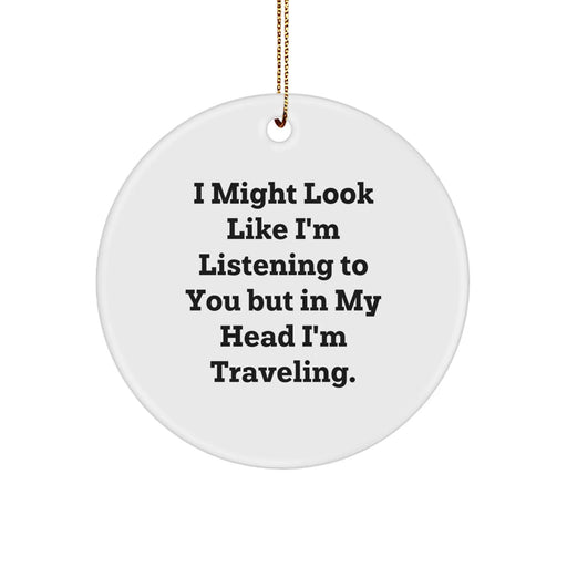 Funny Traveling Circle Ornament Gifts from Friends for Christmas - 'I Might Look Like I'm Listening To You But In My Head I'm Traveling.' - Image 1