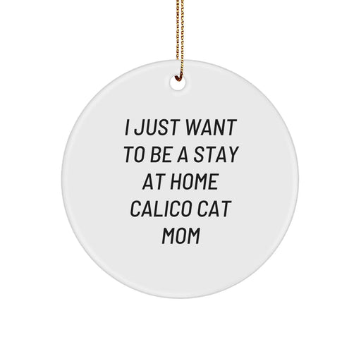 Calico Cat Gifts for Calico Cat Lovers, Funny Circle Ornament, Christmas Decor, Gifts from Friends and Family, 'I Just Want To Be A Stay At Home Calico Cat Mom' - White, Circle Shaped - Image 1