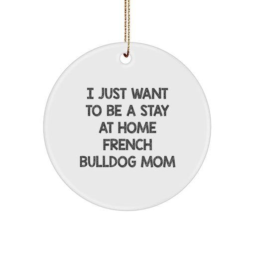 French Bulldog Mom's Delight, Circle Ornament for Christmas Unique Gifts from Family to French Bulldogs, 'I Just Want To Be A Stay At Home French Bulldog Mom' - Image 1
