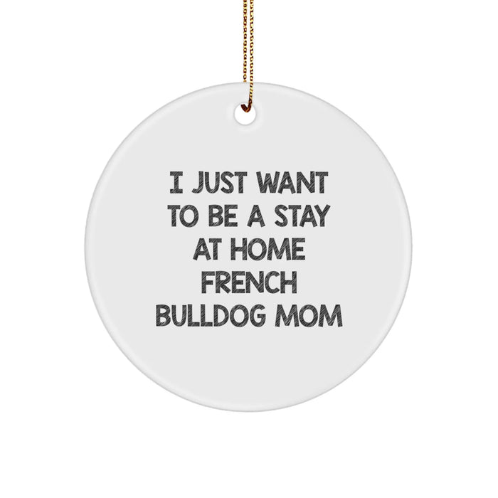 French Bulldog Mom's Delight, Circle Ornament for Christmas Unique Gifts from Family to French Bulldogs, 'I Just Want To Be A Stay At Home French Bulldog Mom' - Image 1