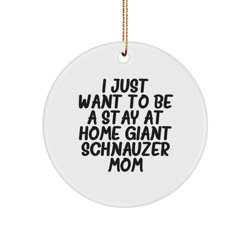 'I Just Want To Be A Stay At Home Giant Schnauzer Mom' Funny Christmas Unique Gift for Giant Schnauzer Dog Lover, Circle Ornament with Festive Gold Cord, Gifts from Friends and Family - Image 1