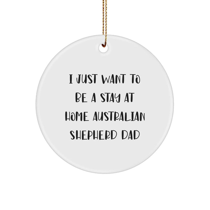Australian Shepherd Dog Christmas Unique Gifts for Men, Funny Circle Ornament from Dad - 'I Just Want To Be A Stay At Home Australian Shepherd Dad' - Image 1