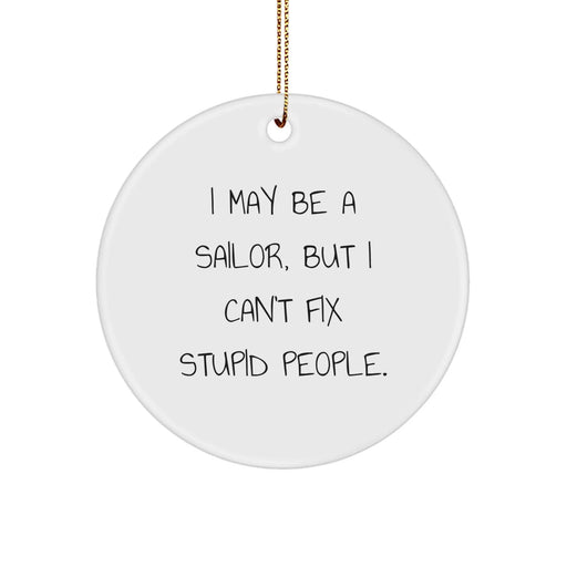 Funny Sailor Gifts from Men for Christmas Unique Ornaments, 'I May Be A Sailor, But I Can't Fix Stupid People.' Circle Ornament for Sailor Friends - Image 1