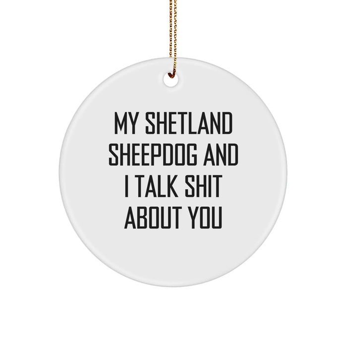 Funny Shetland Sheepdog Gifts for Christmas - Circle Ornament with 'My Shetland Sheepdog And I Talk Shit About You' Quote - Great for Shetland Sheepdog Lovers - Image 1