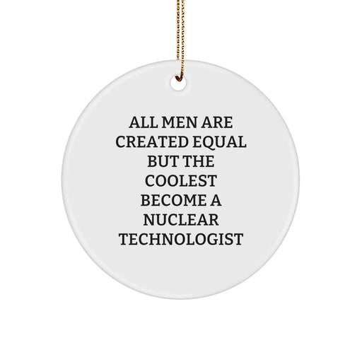 Funny Nuclear Technologist Gifts from Friends Christmas Unique Circle Ornaments for Men Who Become The Coolest with 'All Men Are Created Equal But The Coolest Become A Nuclear Technologist' Quote - Image 1