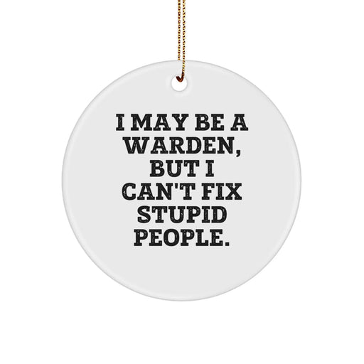 Funny Warden Gifts from Men for Christmas Unique Circle Ornament - 'I May Be A Warden, But I Can't Fix Stupid People.' - Image 1
