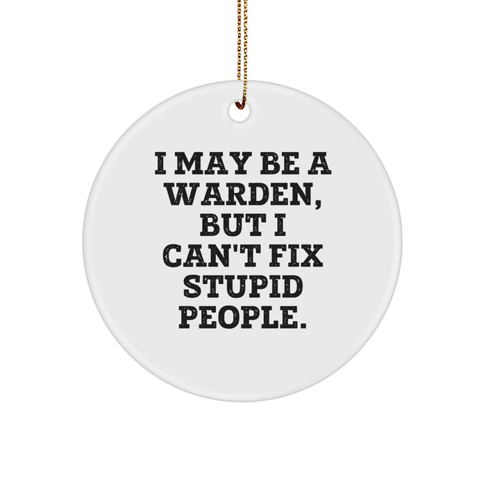 Funny Warden Gifts from Men for Christmas Unique Circle Ornament - 'I May Be A Warden, But I Can't Fix Stupid People.' - Image 1