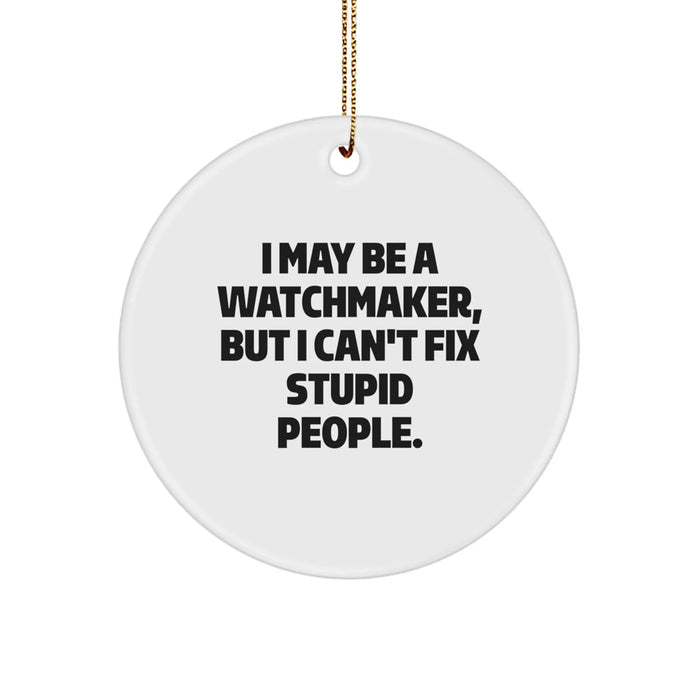 Funny Watchmaker Gifts from Friends and Family, Watchmaker Christmas Unique Decorations, I May Be A Watchmaker, But I Can't Fix Stupid People. Circle Ornament - Image 1