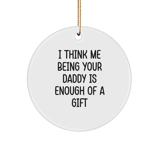 Daddy Gifts from Men, Funny Circle Ornament for Dads, I Think Me Being Your Daddy Is Enough Of A Gift, Christmas Memorable Present - Image 1