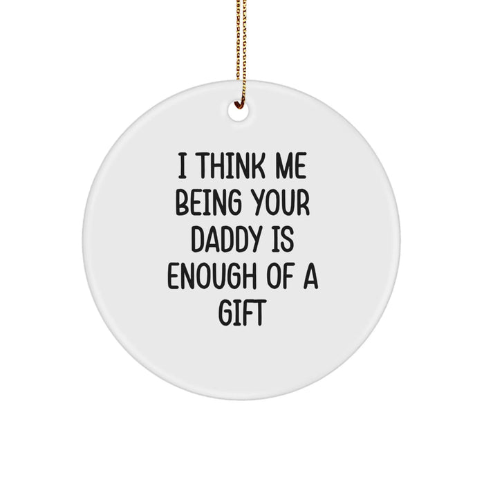 Daddy Gifts from Men, Funny Circle Ornament for Dads, I Think Me Being Your Daddy Is Enough Of A Gift, Christmas Memorable Present - Image 1