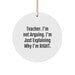 Funny Teacher Christmas Circle Ornament Gifts from Friends, Perfect for Men or Women Coworkers, 'Teacher I'm Not Arguing, I'm Just Explaining Why I'm Right.' - Image 1