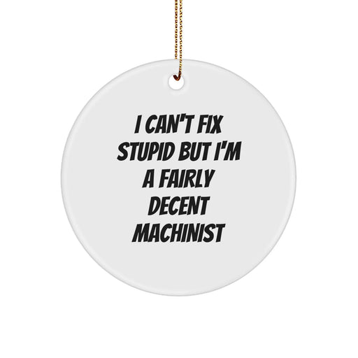 Funny Machinist Gifts From Friends for Machinist Men or Women Christmas Unique Circle Ornament, 'I Can't Fix Stupid But I'm A Fairly Decent Machinist' Machinist Decor - Image 1