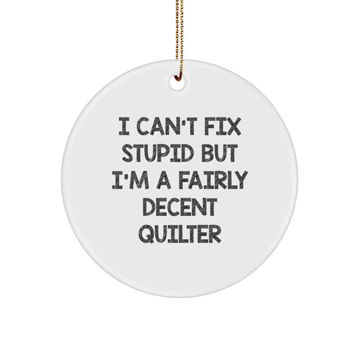 Funny Quilter Gifts from Friends for Friends - White Circle Ornament for Men Women Coworkers Family - I Can't Fix Stupid But I'm A Fairly Decent Quilter - Image 1