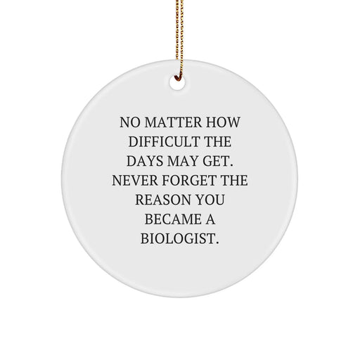 Funny Biologist Gifts from Men to Friends on Christmas Unique Circle Ornaments - 'No Matter How Difficult The Days May Get. Never Forget The Reason You Became A Biologist.' - Image 1