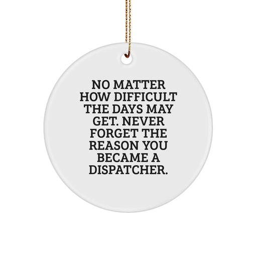 Funny Dispatcher Gifts from Men for Women - Unique Christmas Circle Ornament with 'No Matter How Difficult The Days May Get. Never Forget The Reason You Became A Dispatcher.' - Christmas Decorations - Image 1