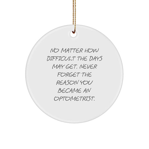 Funny Optometrist Gifts from Friends - Christmas Unique Circle Ornament, Inspirational Quote: 'No Matter How Difficult The Days May Get. Never Forget The Reason You Became An Optometrist.' - Image 1