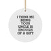 Uncle Gifts from Men, Funny Circle Ornament for Uncle on Christmas, 'I Think Me Being Your Uncle Is Enough Of A Gift' - Image 1