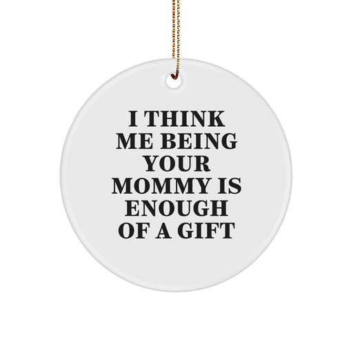 Funny Mommy Gifts from Family, Inspirational Circle Ornament for Mommy, I Think Me Being Your Mommy Is Enough Of A Gift Christmas Unique Gifts - Image 1