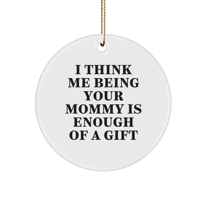 Funny Mommy Gifts from Family, Inspirational Circle Ornament for Mommy, I Think Me Being Your Mommy Is Enough Of A Gift Christmas Unique Gifts - Image 1