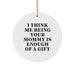 Funny Mommy Gifts from Family, Inspirational Circle Ornament for Mommy, I Think Me Being Your Mommy Is Enough Of A Gift Christmas Unique Gifts - Image 1