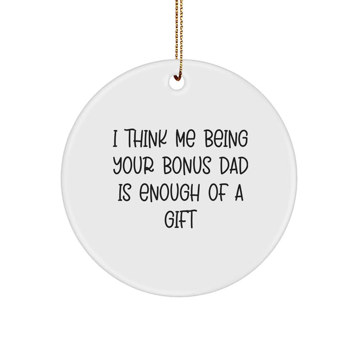 Funny Bonus Dad Gifts for Men on Christmas Unique Circle Ornament - 'I Think Me Being Your Bonus Dad Is Enough Of A Gift' - Gifts from Family for Bonus Dad - Image 1