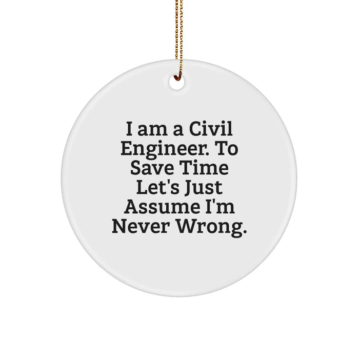 Funny Civil Engineer Gifts from Friends for Men and Women - Christmas Unique Circle Ornament, I Am A Civil Engineer To Save Time Let's Just Assume I'm Never Wrong. - Image 1