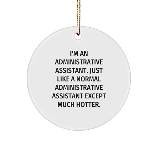 Funny Administrative Assistant Gifts from Friends - I'm An Administrative Assistant. Just Like A Normal Administrative Assistant Except Much Hotter. Christmas Circle Ornament for Office Colleagues - Image 1