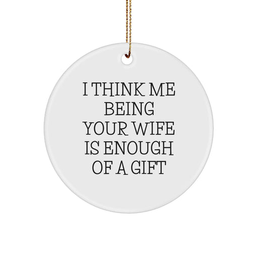 Funny Wife Gifts from Men Christmas Unique Circle Ornaments, 'I Think Me Being Your Wife Is Enough Of A Gift' - Gifts for Wife - Image 1