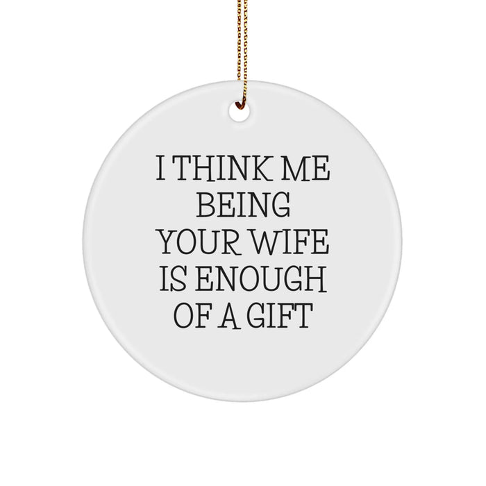 Funny Wife Gifts from Men Christmas Unique Circle Ornaments, 'I Think Me Being Your Wife Is Enough Of A Gift' - Gifts for Wife - Image 1
