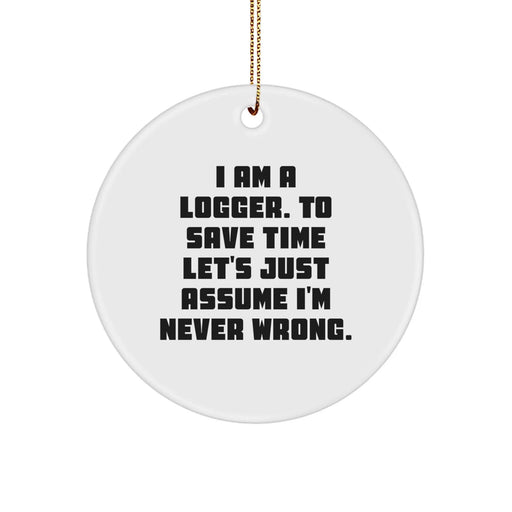 Funny Logger Gifts from Men to Logger Friends, Christmas Unique Circle Ornaments, 'I Am A Logger. To Save Time Let's Just Assume I'm Never Wrong.' - Image 1