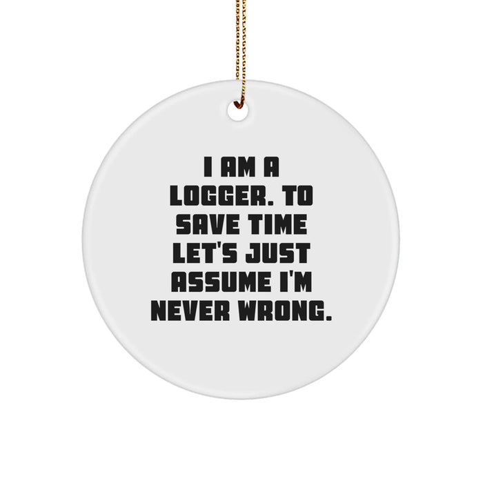 Funny Logger Gifts from Men to Logger Friends, Christmas Unique Circle Ornaments, 'I Am A Logger. To Save Time Let's Just Assume I'm Never Wrong.' - Image 1