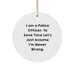 Funny Police Officer Gifts for Him, I'm Never Wrong - Circle Ornament, Christmas Unique Ornaments for Home, Office, or Police Department - Image 1