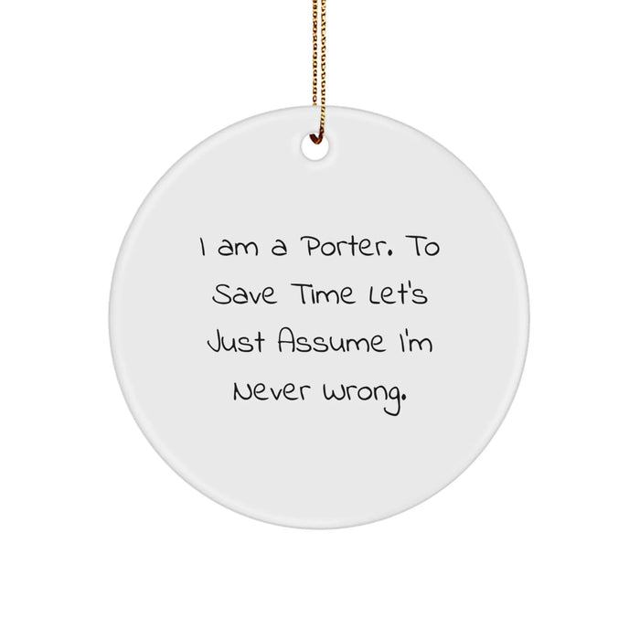 Funny Christmas Unique Gifts from Men for Porter, 'I Am A Porter. To Save Time Let's Just Assume I'm Never Wrong.' Circle Ornament - Image 1