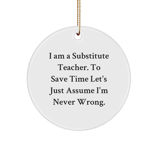 Funny Substitute Teacher Christmas Unique Gifts from Friends for Men Women Coworkers Family Christmas Unique Ornaments 'I Am A Substitute Teacher. To Save Time Let's Just Assume I'm Never Wrong.' - Image 1