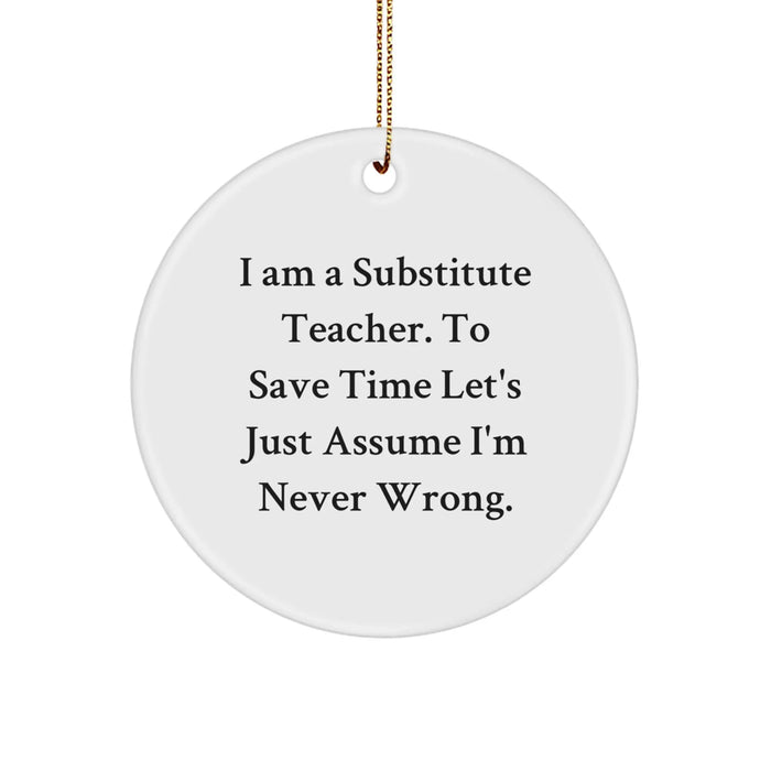 Funny Substitute Teacher Christmas Unique Gifts from Friends for Men Women Coworkers Family Christmas Unique Ornaments 'I Am A Substitute Teacher. To Save Time Let's Just Assume I'm Never Wrong.' - Image 1