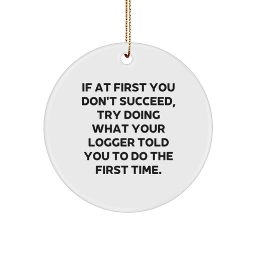 Funny Logger Gifts from Friends for Men - Circle Ornament, 'If At First You Don't Succeed, Try Doing What Your Logger Told You To Do The First Time.' - Image 1