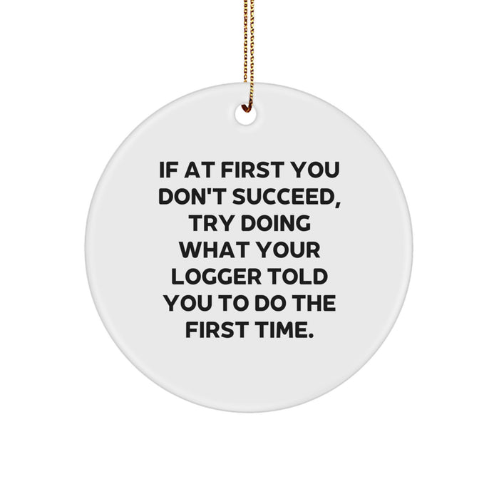 Funny Logger Gifts from Friends for Men - Circle Ornament, 'If At First You Don't Succeed, Try Doing What Your Logger Told You To Do The First Time.' - Image 1