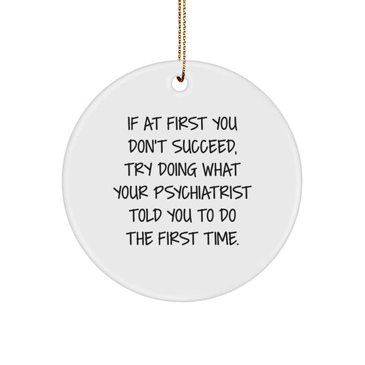 Funny Psychiatrist Gifts from Friends for Christmas Unique Circle Ornament - If At First You Don't Succeed, Try Doing What Your Psychiatrist Told You To Do The First Time. - Image 1