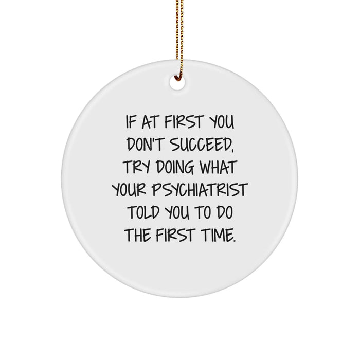 Funny Psychiatrist Gifts from Friends for Christmas Unique Circle Ornament - If At First You Don't Succeed, Try Doing What Your Psychiatrist Told You To Do The First Time. - Image 1