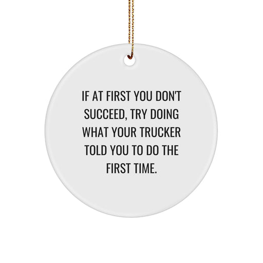Funny Trucker Gifts from Family for Christmas Trucker Unique Circle Ornament, If At First You Don't Succeed, Try Doing What Your Trucker Told You To Do The First Time. - Image 1