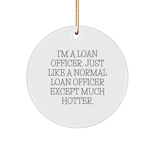 Funny Loan Officer Gifts from Friends and Family - 'I'm A Loan Officer. Just Like A Normal Loan Officer Except Much Hotter.' Circle Ornament for Loan Officer at Christmas - Image 1