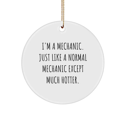 Funny Mechanic Gifts from Friends, Gifts for Mechanic, I'm A Mechanic. Just Like A Normal Mechanic Except Much Hotter., Circle Ornament, Christmas Unique Gifts - Image 1