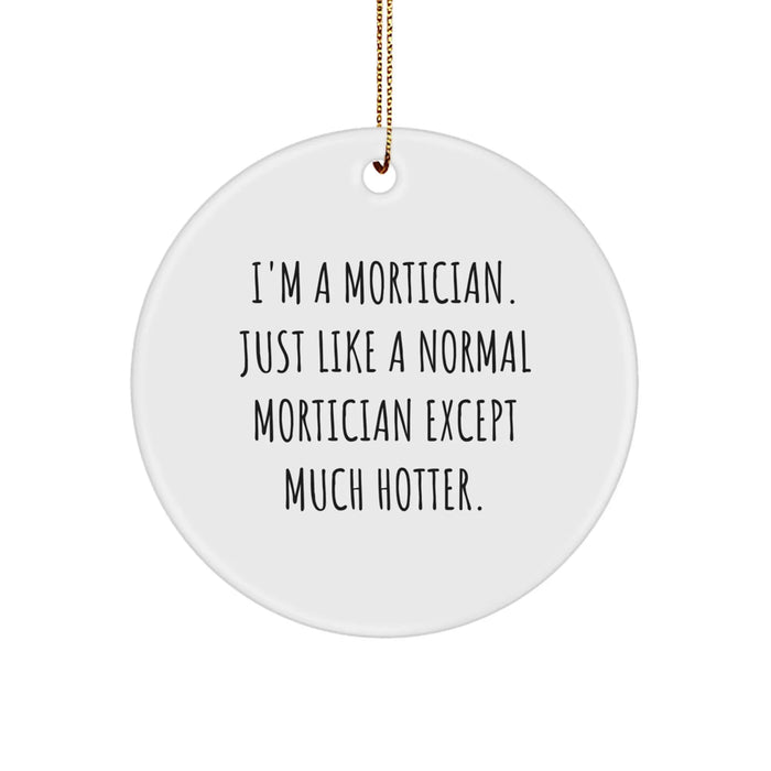 Mortician Gifts from Friends - Funny Circle Ornament for Christmas, 'I'm A Mortician. Just Like A Normal Mortician Except Much Hotter.' - Image 1