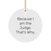 Funny Judge Gifts for Men - Because I Am The Judge. That's Why. - Christmas Unique Ornament for Judge Friends - Image 1