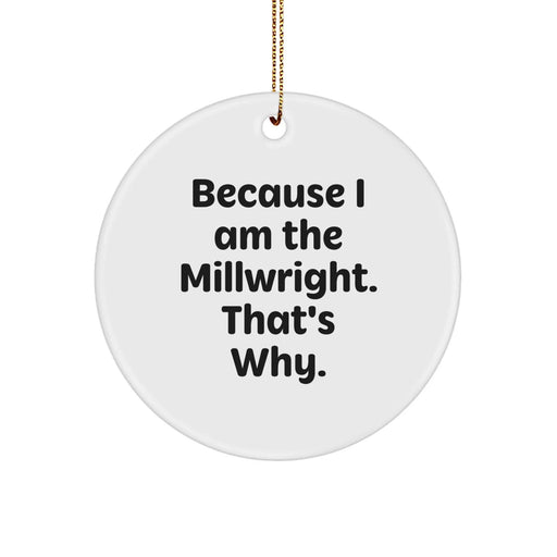 Funny Millwright Gifts from Friends - Because I Am The Millwright. That's Why. - Circle Ornament for Christmas Unique Gifts for Men - Image 1