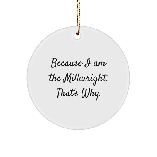 Funny Millwright Gifts from Men to Millwright Friends, Unique Christmas Circle Ornaments for Millwright Coworkers, Because I Am The Millwright. That's Why. Decorations - Image 1