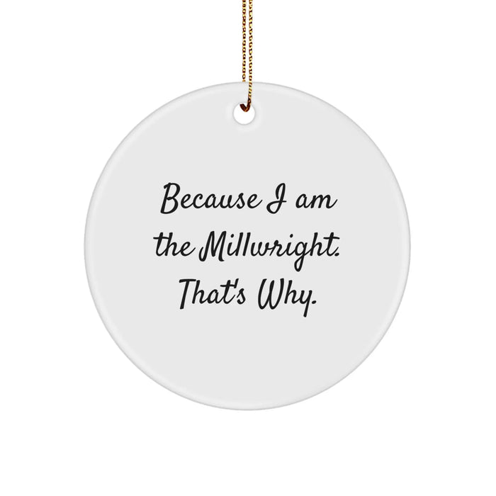 Funny Millwright Gifts from Men to Millwright Friends, Unique Christmas Circle Ornaments for Millwright Coworkers, Because I Am The Millwright. That's Why. Decorations - Image 1