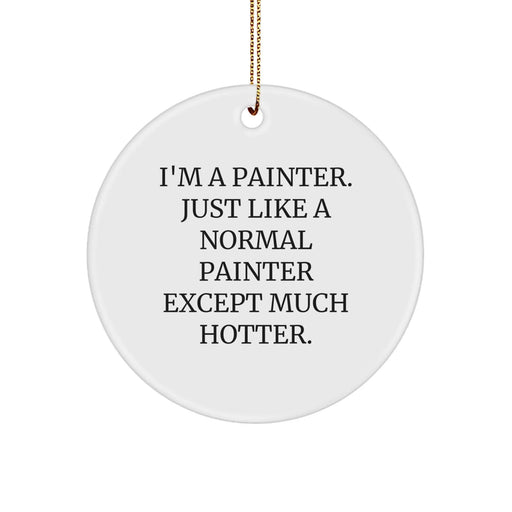 Funny Painter Gifts from Men - 'I'm A Painter. Just Like A Normal Painter Except Much Hotter.' Circle Ornament for Friends, Coworkers, Family at Christmas - Image 1